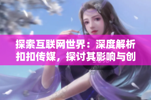 探索互联网世界：深度解析扣扣传媒，探讨其影响与创新