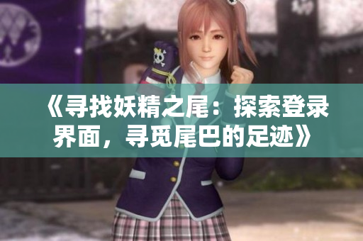 《寻找妖精之尾：探索登录界面，寻觅尾巴的足迹》