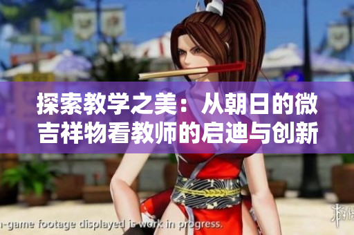 探索教学之美：从朝日的微吉祥物看教师的启迪与创新