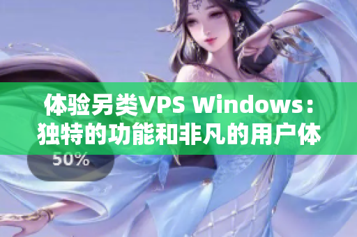 体验另类VPS Windows：独特的功能和非凡的用户体验揭秘