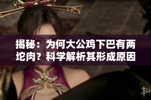 揭秘：为何大公鸡下巴有两坨肉？科学解析其形成原因与功能