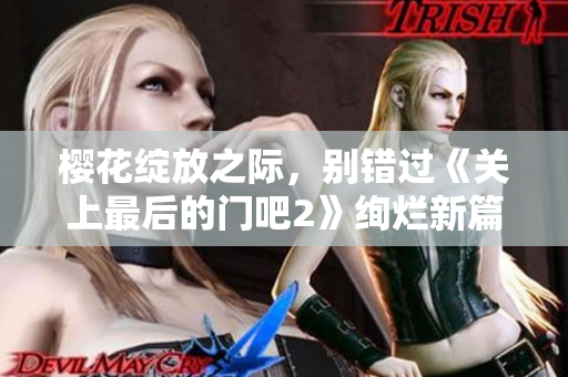 樱花绽放之际，别错过《关上最后的门吧2》绚烂新篇章!