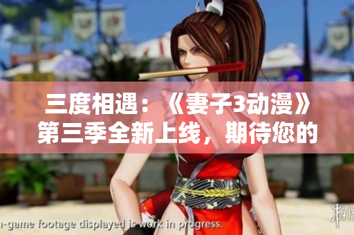 三度相遇：《妻子3动漫》第三季全新上线，期待您的观赏！
