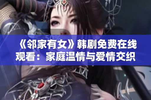 《邻家有女》韩剧免费在线观看：家庭温情与爱情交织的韩国电视剧
