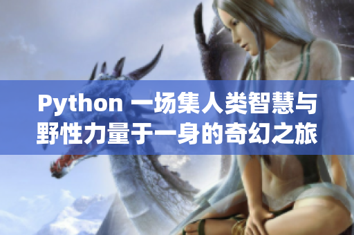 Python 一场集人类智慧与野性力量于一身的奇幻之旅