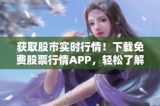 获取股市实时行情！下载免费股票行情APP，轻松了解股票动态
