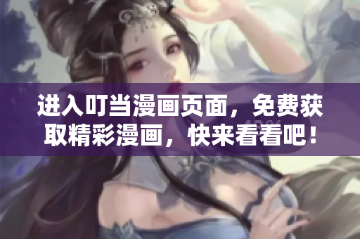 进入叮当漫画页面，免费获取精彩漫画，快来看看吧！