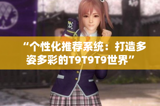 “个性化推荐系统：打造多姿多彩的T9T9T9世界”