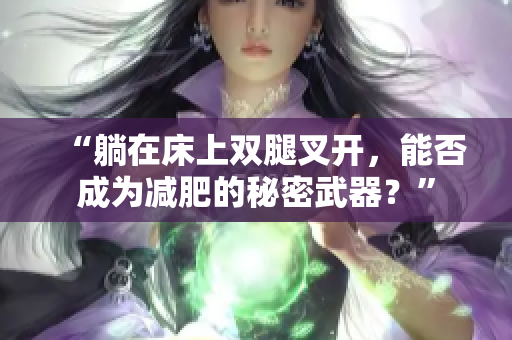 “躺在床上双腿叉开，能否成为减肥的秘密武器？”