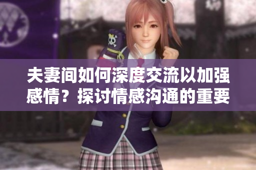 夫妻间如何深度交流以加强感情？探讨情感沟通的重要性与技巧