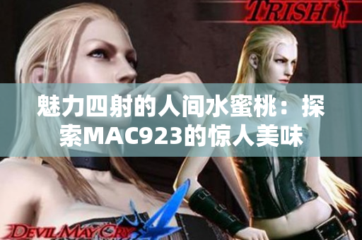 魅力四射的人间水蜜桃：探索MAC923的惊人美味