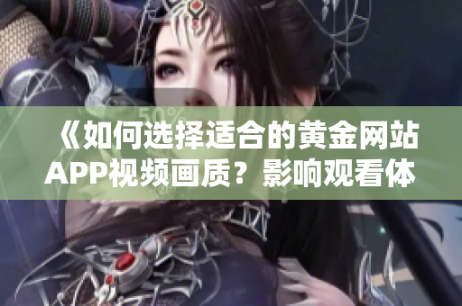 《如何选择适合的黄金网站APP视频画质？影响观看体验的因素有哪些？》