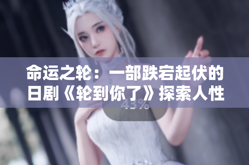 命运之轮：一部跌宕起伏的日剧《轮到你了》探索人性边界与命运交错