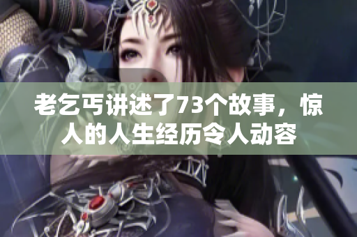 老乞丐讲述了73个故事，惊人的人生经历令人动容
