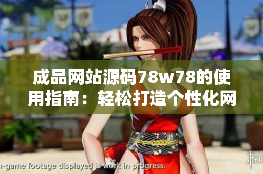 成品网站源码78w78的使用指南：轻松打造个性化网站的步骤详解
