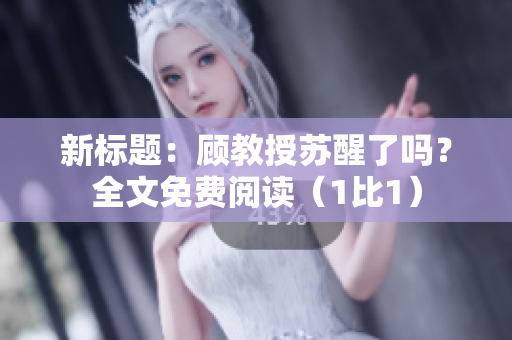 新标题：顾教授苏醒了吗？全文免费阅读（1比1）
