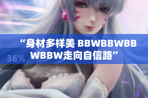 “身材多样美 BBWBBWBBWBBW走向自信路”
