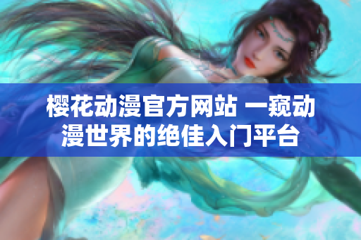 樱花动漫官方网站 一窥动漫世界的绝佳入门平台