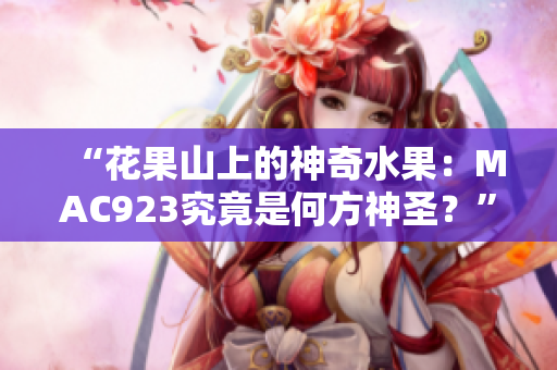 “花果山上的神奇水果：MAC923究竟是何方神圣？”