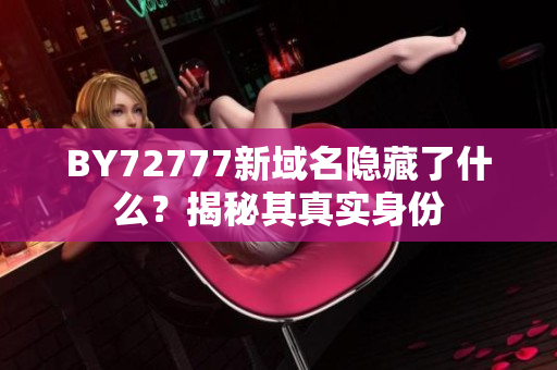 BY72777新域名隐藏了什么？揭秘其真实身份