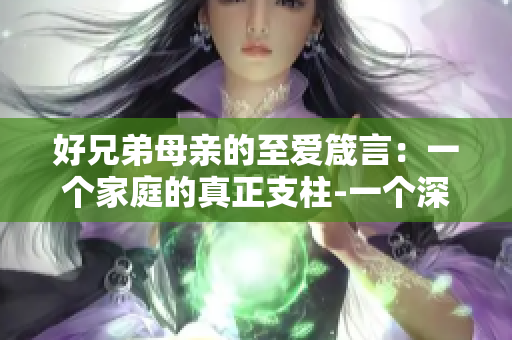 好兄弟母亲的至爱箴言：一个家庭的真正支柱-一个深度解读