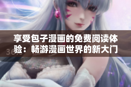 享受包子漫画的免费阅读体验：畅游漫画世界的新大门