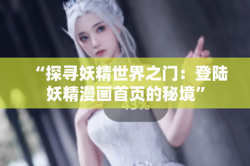 “探寻妖精世界之门：登陆妖精漫画首页的秘境”