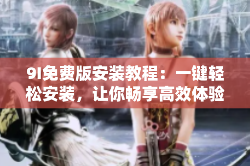 9I免费版安装教程：一键轻松安装，让你畅享高效体验