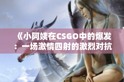 《小阿姨在CSGO中的爆发：一场激情四射的激烈对抗之旅》