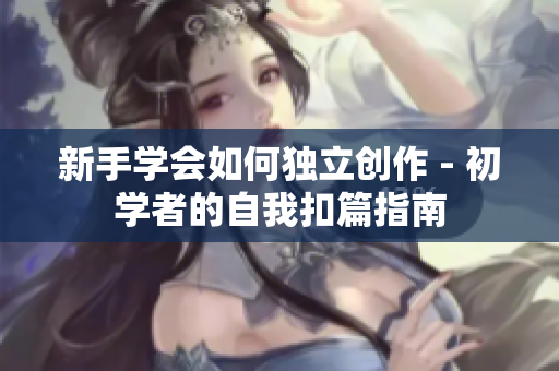 新手学会如何独立创作 - 初学者的自我扣篇指南