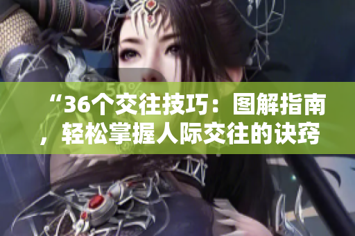“36个交往技巧：图解指南，轻松掌握人际交往的诀窍！”