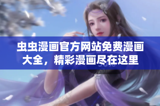 虫虫漫画官方网站免费漫画大全，精彩漫画尽在这里