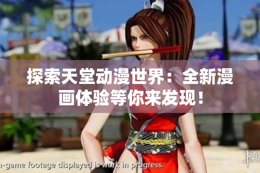 探索天堂动漫世界：全新漫画体验等你来发现！