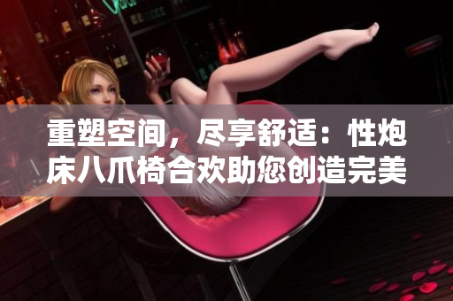 重塑空间，尽享舒适：性炮床八爪椅合欢助您创造完美私密角落