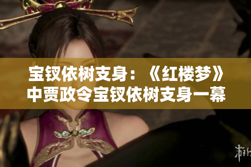 宝钗依树支身：《红楼梦》中贾政令宝钗依树支身一幕再现