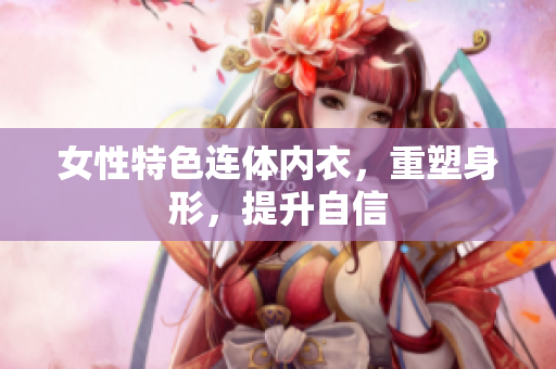 女性特色连体内衣，重塑身形，提升自信