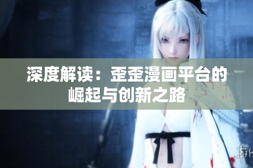 深度解读：歪歪漫画平台的崛起与创新之路
