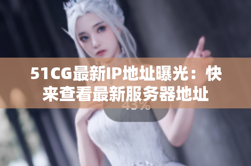51CG最新IP地址曝光：快来查看最新服务器地址
