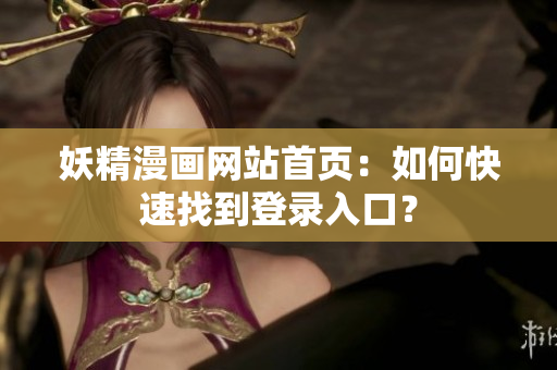 妖精漫画网站首页：如何快速找到登录入口？
