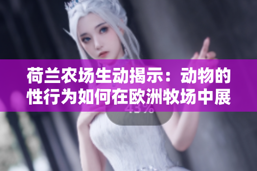 荷兰农场生动揭示：动物的性行为如何在欧洲牧场中展开