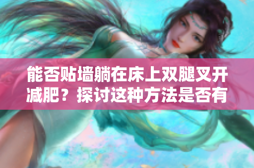 能否贴墙躺在床上双腿叉开减肥？探讨这种方法是否有效
