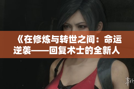 《在修炼与转世之间：命运逆袭——回复术士的全新人生旅程 第二季精彩启航》