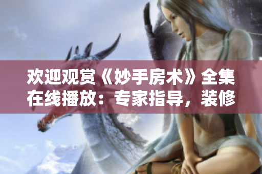 欢迎观赏《妙手房术》全集在线播放：专家指导，装修攻略，家居技巧一网打尽!