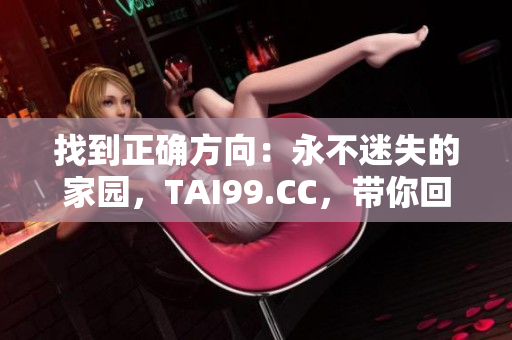 找到正确方向：永不迷失的家园，TAI99.CC，带你回家的永久地址