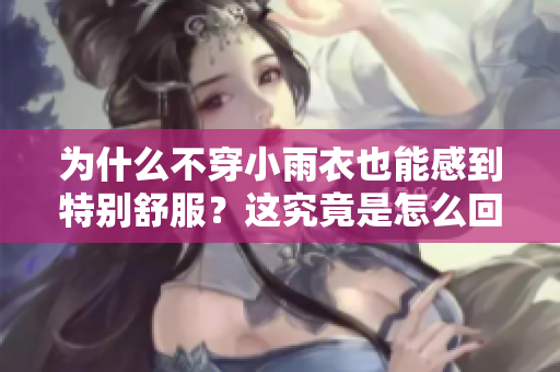 为什么不穿小雨衣也能感到特别舒服？这究竟是怎么回事？