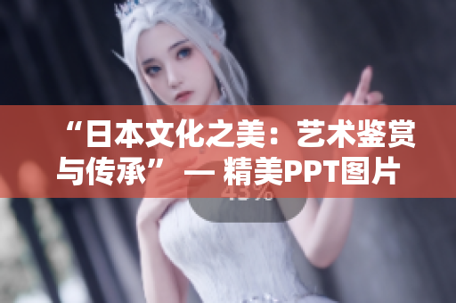 “日本文化之美：艺术鉴赏与传承” — 精美PPT图片下载