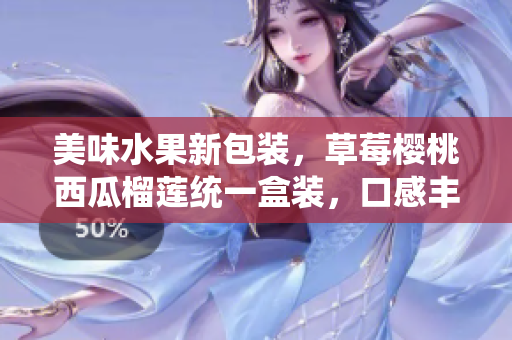 美味水果新包装，草莓樱桃西瓜榴莲统一盒装，口感丰富多样。