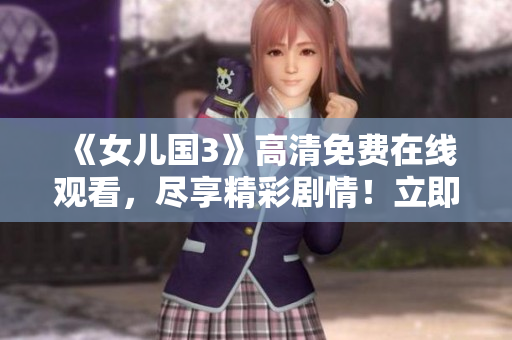 《女儿国3》高清免费在线观看，尽享精彩剧情！立即观赏最新力作！