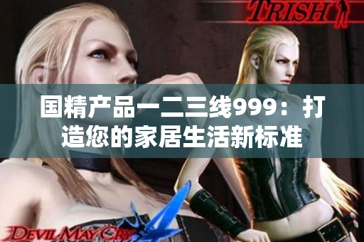 国精产品一二三线999：打造您的家居生活新标准