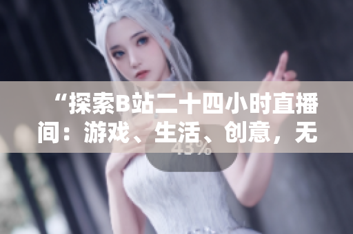 “探索B站二十四小时直播间：游戏、生活、创意，无尽精彩等你发现！”